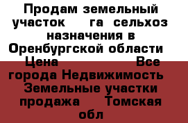 Продам земельный участок 800 га. сельхоз назначения в Оренбургской области. › Цена ­ 20 000 000 - Все города Недвижимость » Земельные участки продажа   . Томская обл.